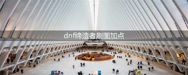 《DNF》100级缔造者刷图怎么加点 缔造者刷图加点攻略(dnf缔造者刷图加点)