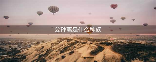 《王者荣耀》王者早知道公孙离是什么种族答案介绍(公孙离是什么种族)