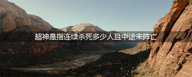 《王者荣耀》超神是指连续杀死多少人且中途未阵亡(超神是指连续杀死多少人且中途未阵亡)