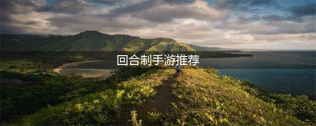 最新回合制手游排行榜2021前十名 最新回合制游戏推荐(回合制手游推荐)