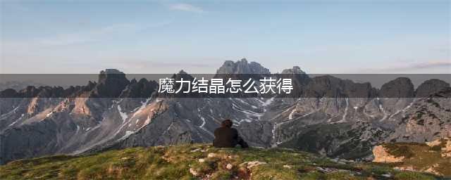 《DNF手游》魔力结晶怎么获得 魔力结晶获得途径汇总(魔力结晶怎么获得)
