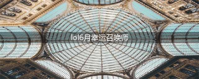 《LOL》幸运召唤师6月网址2021 幸运召唤师活动分享(lol6月幸运召唤师)
