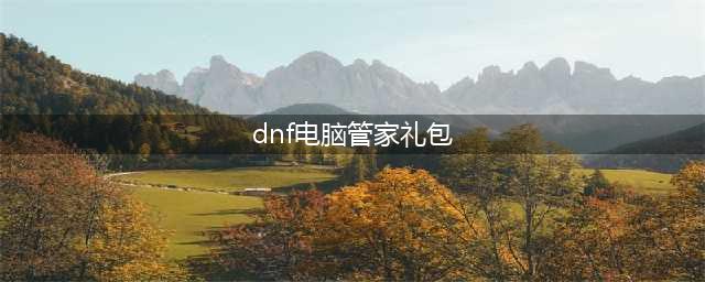 《DNF》电脑管家活动礼包在哪领 电脑管家活动礼包领取地址(dnf电脑管家礼包)