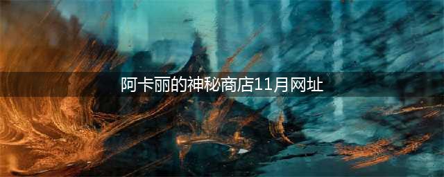 《英雄联盟》阿卡丽的神秘商店11月什么时候开 阿卡丽的神秘商店2020年11月份入口地址(阿卡丽的神秘商店11月网址)
