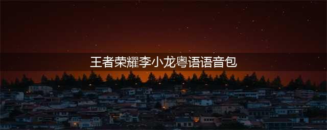 《王者荣耀》李小龙粤语语音包使用教程 李小龙粤语语音包切换方法(王者荣耀李小龙粤语语音包)