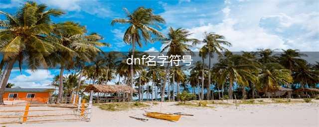 《DNF手游》名字特殊符号怎么打 名字特殊符号大全(dnf名字符号)