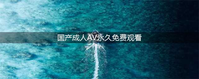 5个完全免费的视频APP，不出门也能看大片(国产成人AV永久免费观看)