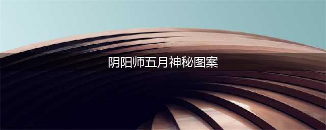 《阴阳师》2023年5月神秘图案一览