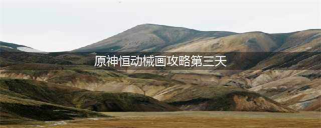 《原神》恒动械画第三天攻略