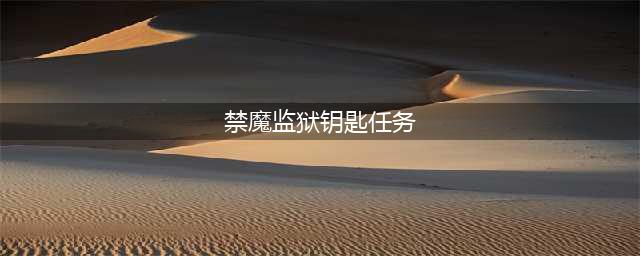 《魔兽世界》禁魔监狱钥匙任务在哪接(禁魔监狱钥匙任务)