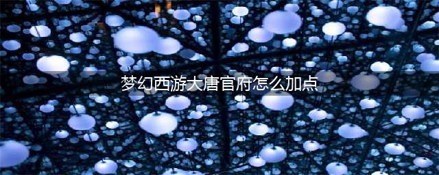 《梦幻西游》大唐官府怎么加点 大唐官府加点推荐(梦幻西游大唐官府怎么加点)