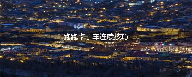 《跑跑卡丁车手游》怎么连喷 连喷技巧教学(跑跑卡丁车连喷技巧)