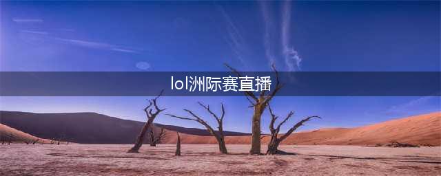 《LOL》洲际赛总决赛赛程LPL夺得冠军 LPL VS LCK夺冠视频(lol洲际赛直播)