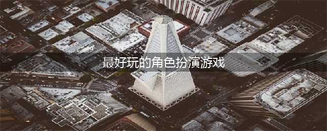 2022好玩的角色扮演游戏大全 十大角色扮演游戏推荐(最好玩的角色扮演游戏)
