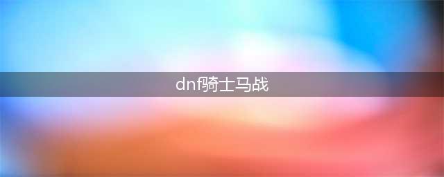《DNF》马战骑士怎么选 骑士马战大竞猜活动攻略(dnf骑士马战)