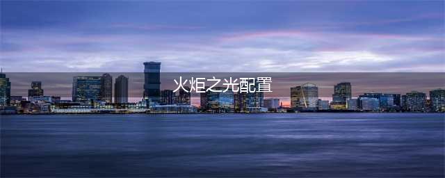 火炬之光无限配置要求 火炬之光无限推荐配置一览