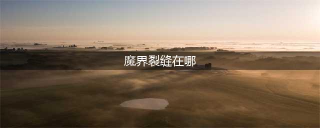 dnf魔界裂缝在哪？dnf魔界裂缝具体位置分享(魔界裂缝在哪)