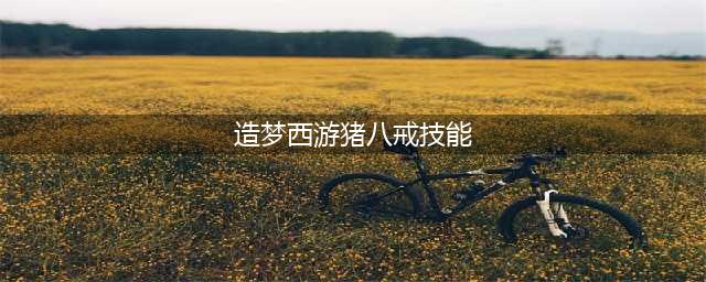 造梦西游4八戒技能怎么加点