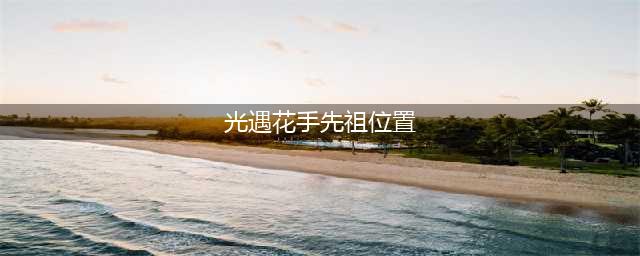 《光遇》归属季花手先祖位置分享