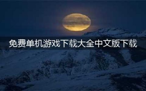 单机游戏下载大全中文版下载免费2022 单机游戏下载排行(免费单机游戏下载大全中文版下载)