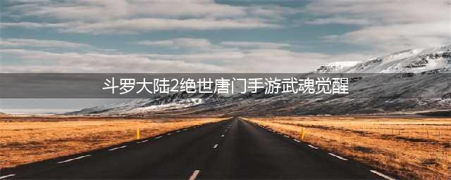 斗罗大陆2绝世唐门手游武魂觉醒 具体介绍(斗罗大陆2绝世唐门手游武魂觉醒)