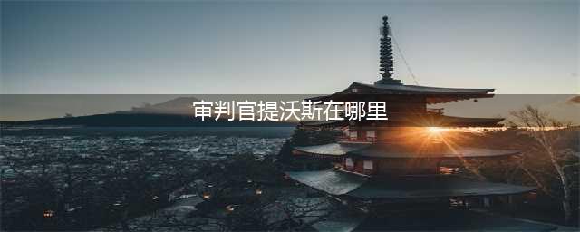 魔兽世界7.0阿苏纳世界任务 通缉审判官提沃斯在哪？(审判官提沃斯在哪里)