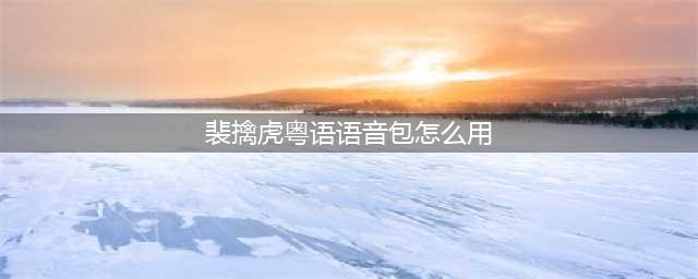 《王者荣耀》裴擒虎语音包使用教程 裴擒虎语音包使用攻略(裴擒虎粤语语音包怎么用)