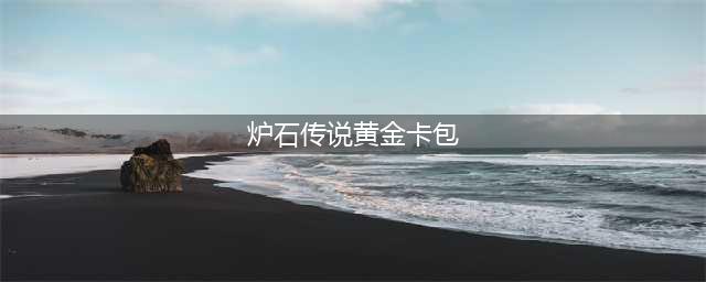 《炉石传说》黄金卡包怎么获得 黄金卡包获取攻略(炉石传说黄金卡包)