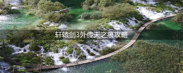 《轩辕剑3外传天之痕》新手攻略 新手攻略玩法大全(轩辕剑3外传天之痕攻略)