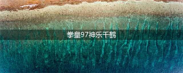 《拳皇97》神乐千鹤出招表一览 神乐千鹤招式介绍(拳皇97神乐千鹤)