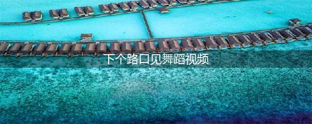 抖音下个路口见是什么音乐 抖音下个路口见舞蹈视频教程(下个路口见舞蹈视频)