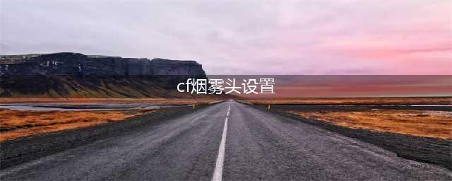 《cf》烟雾头怎么设置 烟雾头设置教程(cf烟雾头设置)