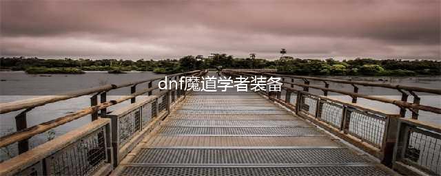 DNF魔道学者110级装备搭配攻略(dnf魔道学者装备)
