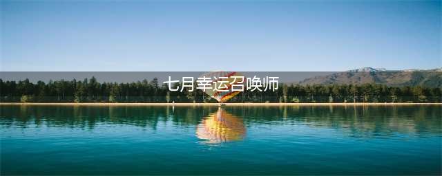 《lol》幸运召唤师7月活动在哪 2020年7月幸运召唤师活动一览(七月幸运召唤师)
