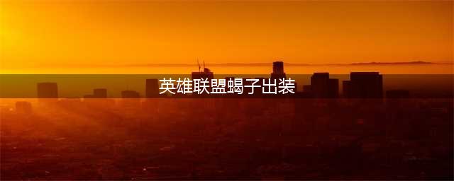 英雄联盟S11蝎子如何选择出装符文 蝎子出装符文推荐(英雄联盟蝎子出装)