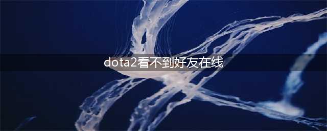看不到dota2好友在线怎么办 看不到好友在线解决方法(dota2看不到好友在线)
