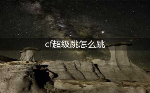 《穿越火线枪战王者》超级跳操作教学 超级跳怎么跳(cf超级跳怎么跳)