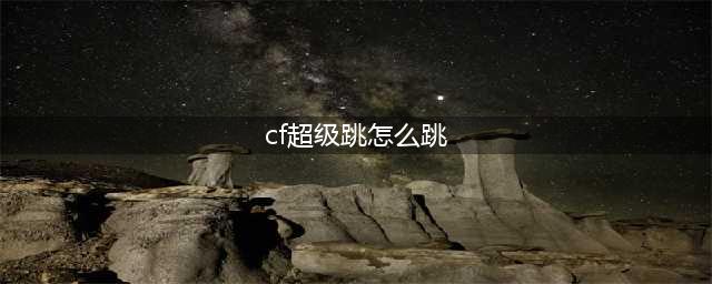 《穿越火线枪战王者》超级跳操作教学 超级跳怎么跳(cf超级跳怎么跳)
