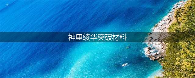 原神神里绫华突破材料一览 神里绫华升级材料合集