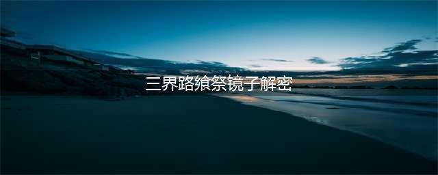 原神三界路飨祭镜子解密攻略 镜子机关谜题解密步骤详解
