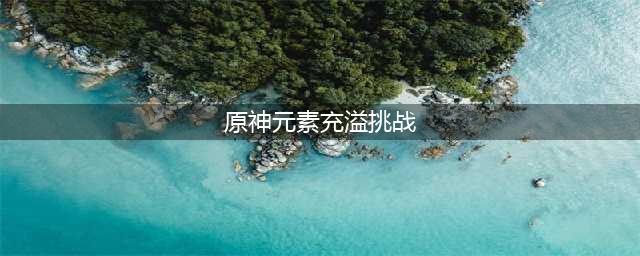 《原神》元素充溢挑战玩法攻略