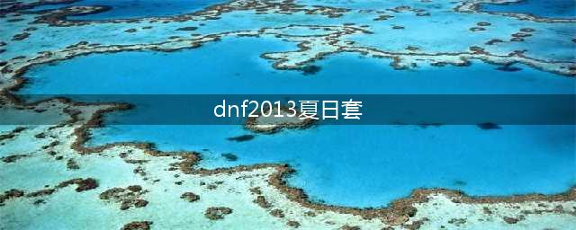 dnf夏日套外观历年盘点(dnf2013夏日套)