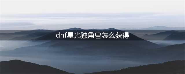 《dnf》星光独角兽怎么获得 星光独角兽获取途径分享(dnf星光独角兽怎么获得)