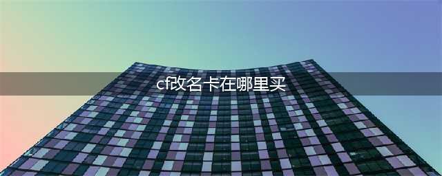 CF改名卡在哪里买 CF改名卡购买方法