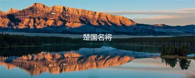 独霸南疆数百载——楚国名将排行录(楚国名将)