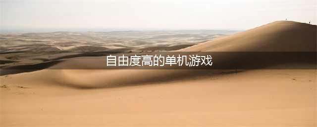 自由度超高的单机游戏有哪些2022 最火爆的高自由度单机游戏推荐(自由度高的单机游戏)