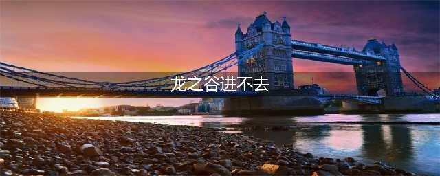 《龙之谷2手游》公测进不去游戏怎么办 无法进入游戏解决方法(龙之谷进不去)