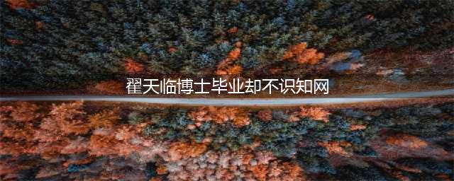 演技一流，上过舞台，博士毕业却不知知网：翟天临在毕业季又火了(翟天临博士毕业却不识知网)