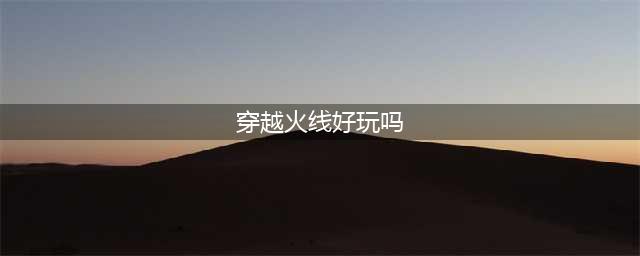 单机《穿越火线》好玩吗(穿越火线好玩吗)