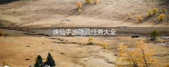 《诛仙》手游2018隐藏任务大全 目前最全的52个隐藏任务(诛仙手游隐藏任务大全)